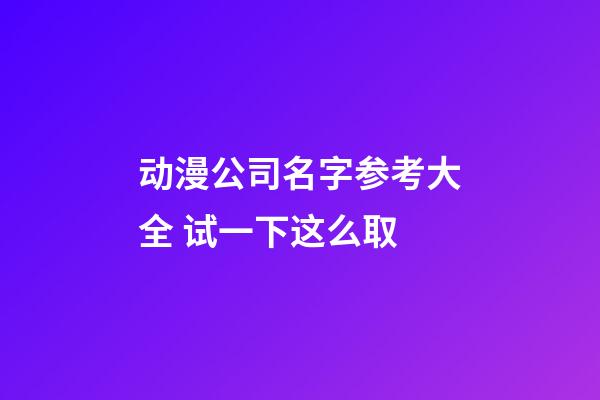 动漫公司名字参考大全 试一下这么取-第1张-公司起名-玄机派